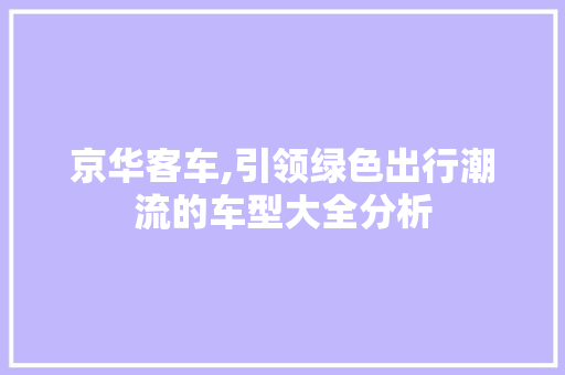 京华客车,引领绿色出行潮流的车型大全分析