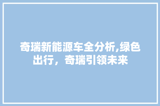 奇瑞新能源车全分析,绿色出行，奇瑞引领未来