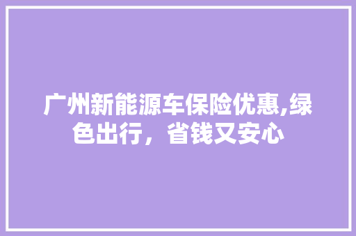 广州新能源车保险优惠,绿色出行，省钱又安心
