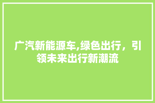 广汽新能源车,绿色出行，引领未来出行新潮流 汽车轮胎