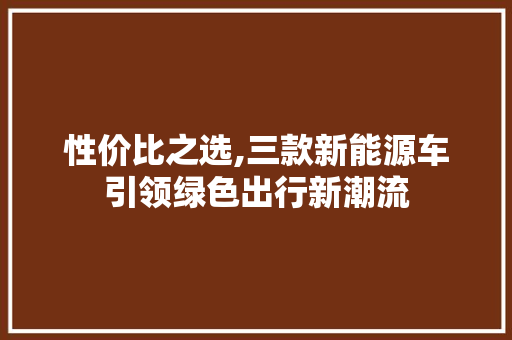 性价比之选,三款新能源车引领绿色出行新潮流