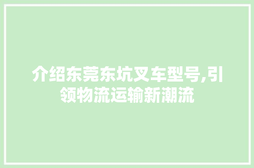 介绍东莞东坑叉车型号,引领物流运输新潮流
