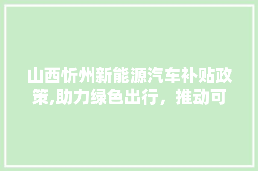 山西忻州新能源汽车补贴政策,助力绿色出行，推动可持续发展