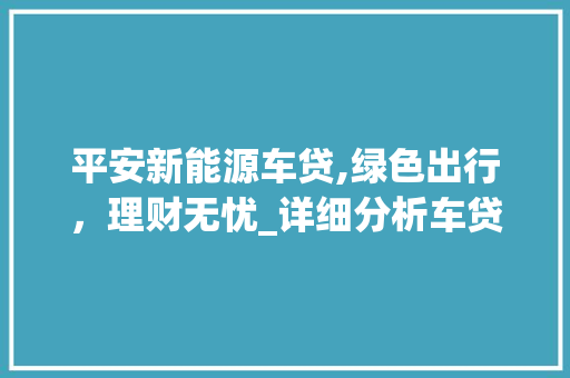平安新能源车贷,绿色出行，理财无忧_详细分析车贷利息及优势