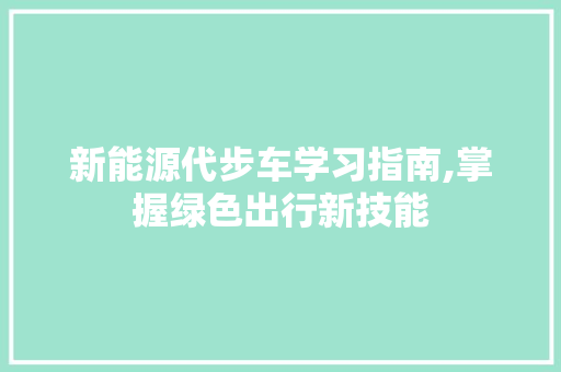 新能源代步车学习指南,掌握绿色出行新技能