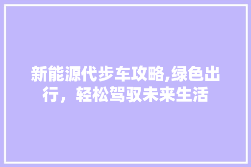 新能源代步车攻略,绿色出行，轻松驾驭未来生活