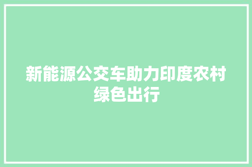 新能源公交车助力印度农村绿色出行