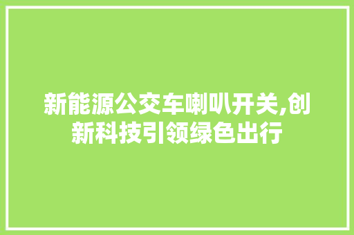 新能源公交车喇叭开关,创新科技引领绿色出行
