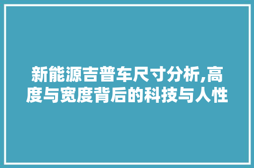 新能源吉普车尺寸分析,高度与宽度背后的科技与人性
