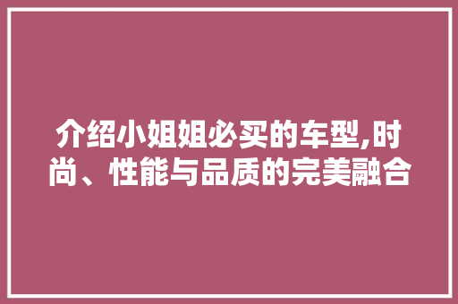 介绍小姐姐必买的车型,时尚、性能与品质的完美融合