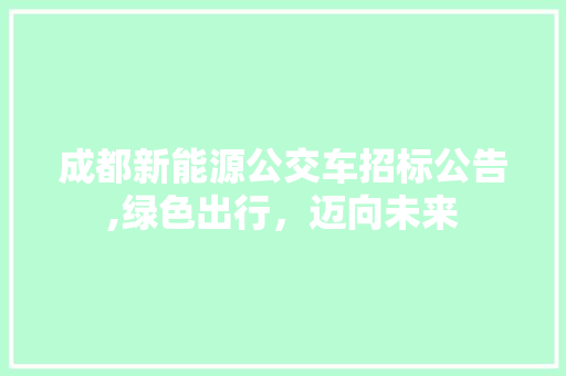成都新能源公交车招标公告,绿色出行，迈向未来