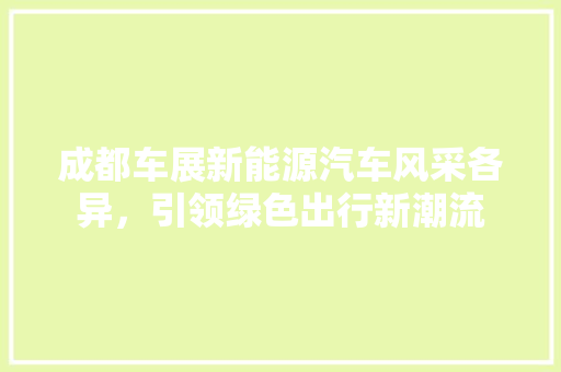 成都车展新能源汽车风采各异，引领绿色出行新潮流
