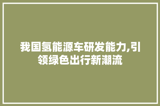 我国氢能源车研发能力,引领绿色出行新潮流