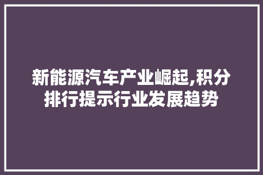 新能源汽车产业崛起,积分排行提示行业发展趋势