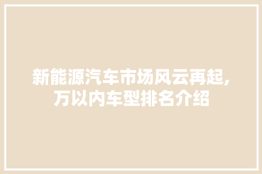 新能源汽车市场风云再起,万以内车型排名介绍