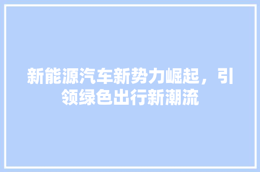 新能源汽车新势力崛起，引领绿色出行新潮流 混合动力车