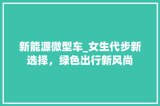 新能源微型车_女生代步新选择，绿色出行新风尚