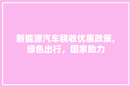 新能源汽车税收优惠政策,绿色出行，国家助力