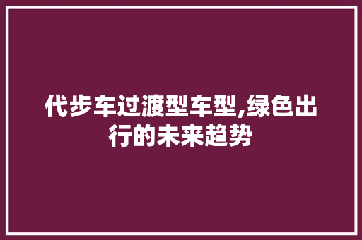 代步车过渡型车型,绿色出行的未来趋势