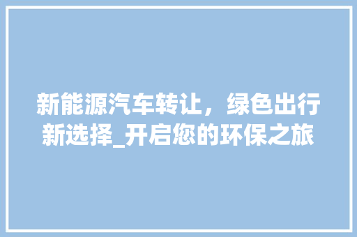 新能源汽车转让，绿色出行新选择_开启您的环保之旅！