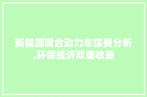 新能源混合动力车保费分析,环保经济双重收益