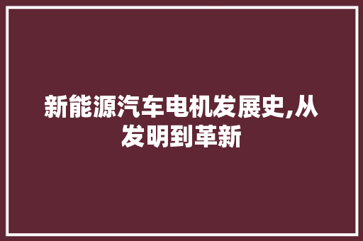 新能源汽车电机发展史,从发明到革新
