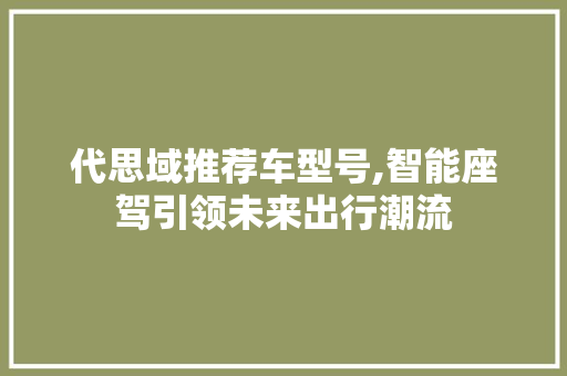 代思域推荐车型号,智能座驾引领未来出行潮流