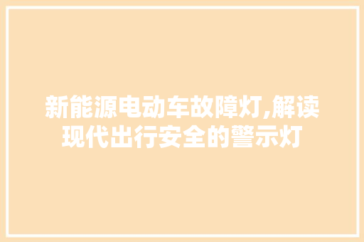 新能源电动车故障灯,解读现代出行安全的警示灯