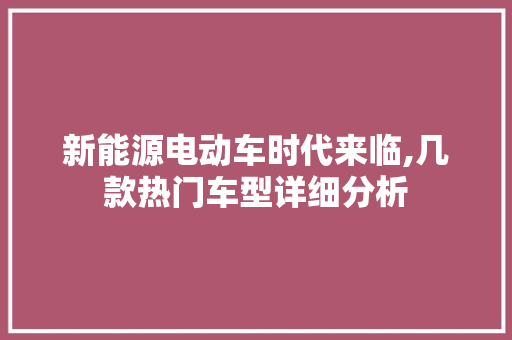 新能源电动车时代来临,几款热门车型详细分析