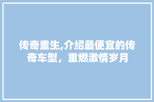 传奇重生,介绍最便宜的传奇车型，重燃激情岁月