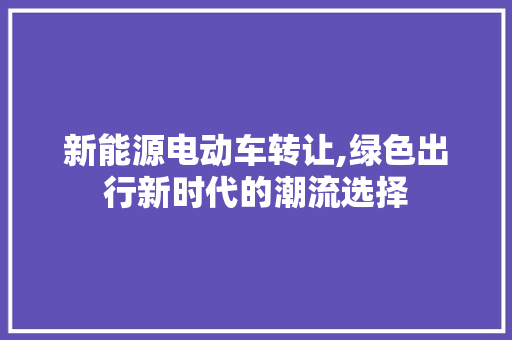 新能源电动车转让,绿色出行新时代的潮流选择