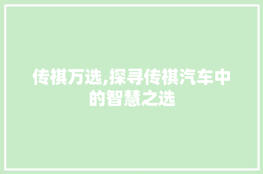 传祺万选,探寻传祺汽车中的智慧之选