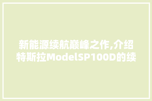 新能源续航巅峰之作,介绍特斯拉ModelSP100D的续航传奇 汽车保养
