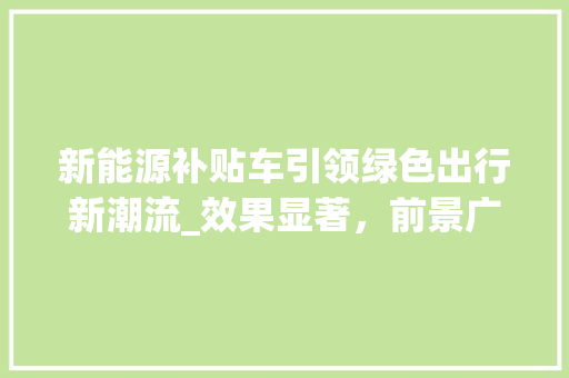 新能源补贴车引领绿色出行新潮流_效果显著，前景广阔