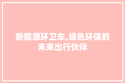 新能源环卫车,绿色环保的未来出行伙伴