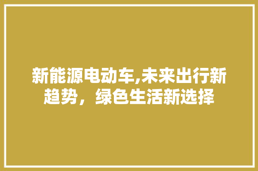 新能源电动车,未来出行新趋势，绿色生活新选择