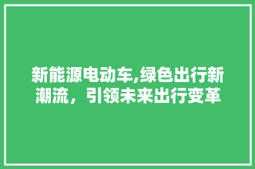 新能源电动车,绿色出行新潮流，引领未来出行变革