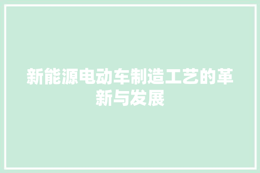 新能源电动车制造工艺的革新与发展 车载导航