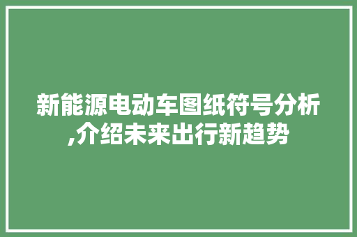 新能源电动车图纸符号分析,介绍未来出行新趋势