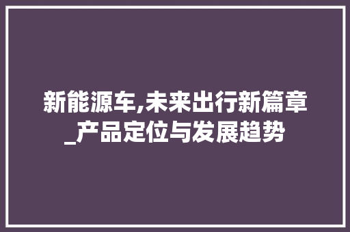 新能源车,未来出行新篇章_产品定位与发展趋势