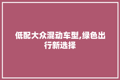 低配大众混动车型,绿色出行新选择
