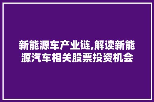 新能源车产业链,解读新能源汽车相关股票投资机会