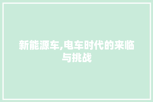 新能源车,电车时代的来临与挑战