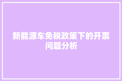 新能源车免税政策下的开票问题分析