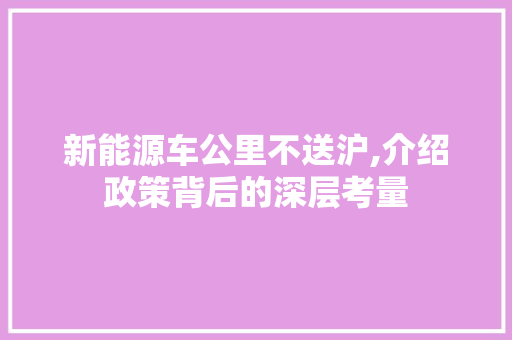 新能源车公里不送沪,介绍政策背后的深层考量