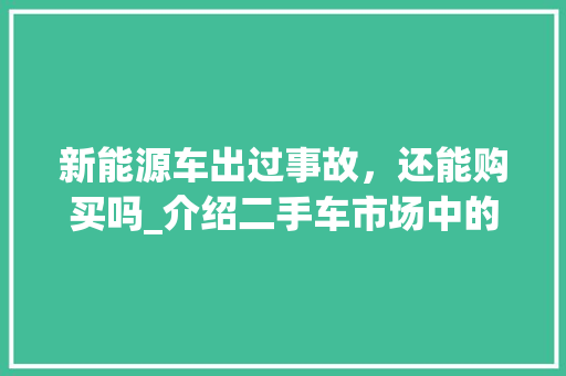 新能源车出过事故，还能购买吗_介绍二手车市场中的风险与应对