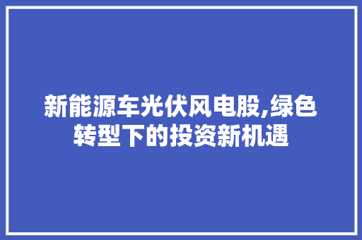 新能源车光伏风电股,绿色转型下的投资新机遇 混合动力车