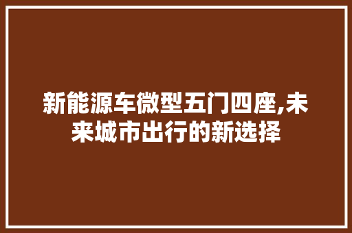 新能源车微型五门四座,未来城市出行的新选择