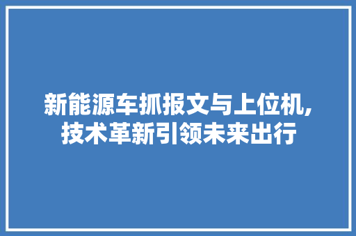 新能源车抓报文与上位机,技术革新引领未来出行
