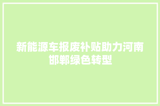 新能源车报废补贴助力河南邯郸绿色转型